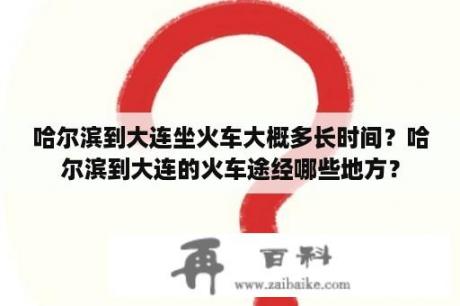 哈尔滨到大连坐火车大概多长时间？哈尔滨到大连的火车途经哪些地方？