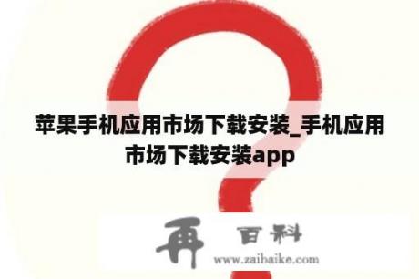 苹果手机应用市场下载安装_手机应用市场下载安装app