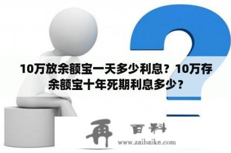 10万放余额宝一天多少利息？10万存余额宝十年死期利息多少？