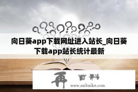 向日葵app下载网址进入站长_向日葵下载app站长统计最新