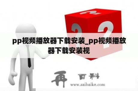 pp视频播放器下载安装_pp视频播放器下载安装视