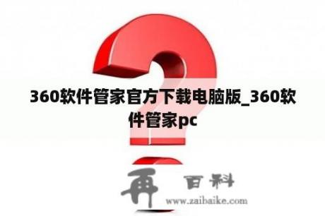 360软件管家官方下载电脑版_360软件管家pc