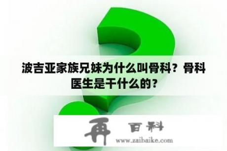 波吉亚家族兄妹为什么叫骨科？骨科医生是干什么的？