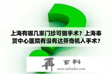 上海有哪几家门珍可做手术？上海奉贤中心医院有没有达芬奇机人手术？