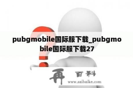 pubgmobile国际服下载_pubgmobile国际服下载27