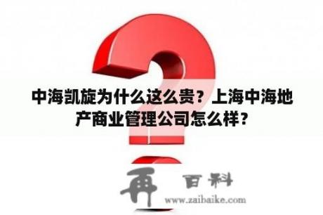 中海凯旋为什么这么贵？上海中海地产商业管理公司怎么样？