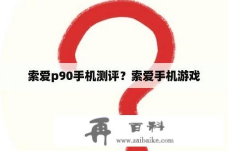 索爱p90手机测评？索爱手机游戏