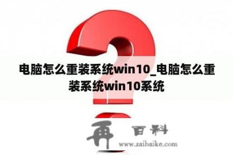 电脑怎么重装系统win10_电脑怎么重装系统win10系统