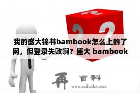 我的盛大锦书bambook怎么上的了网，但登录失败啊？盛大 bambook