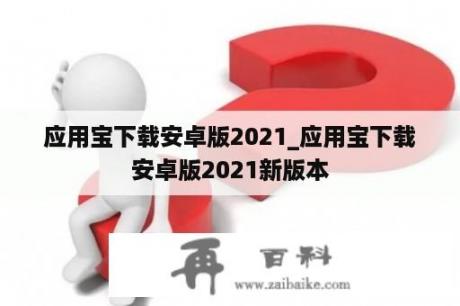 应用宝下载安卓版2021_应用宝下载安卓版2021新版本