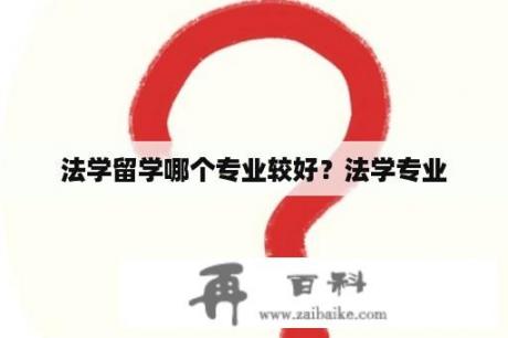 法学留学哪个专业较好？法学专业