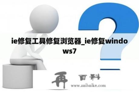 ie修复工具修复浏览器_ie修复windows7