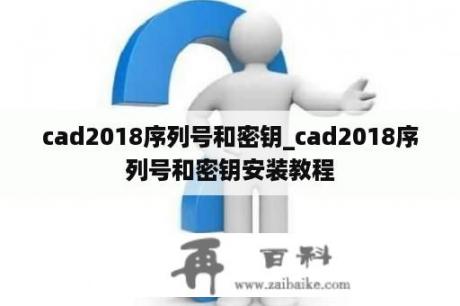 cad2018序列号和密钥_cad2018序列号和密钥安装教程