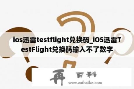 ios迅雷testflight兑换码_iOS迅雷TestFlight兑换码输入不了数字