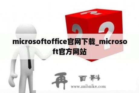 microsoftoffice官网下载_microsoft官方网站