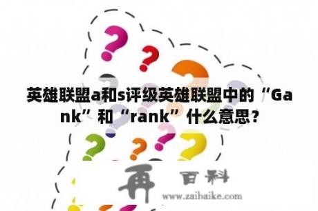 英雄联盟a和s评级英雄联盟中的“Gank”和“rank”什么意思？