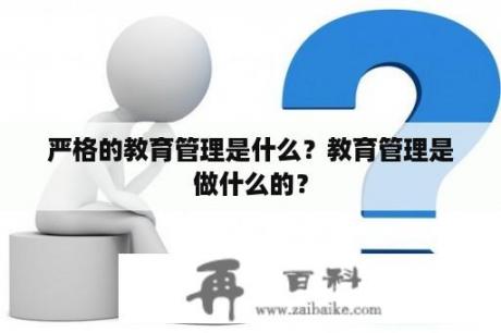 严格的教育管理是什么？教育管理是做什么的？