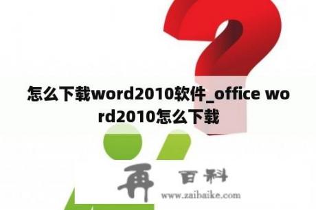 怎么下载word2010软件_office word2010怎么下载