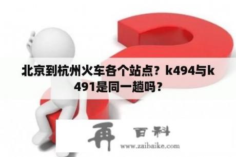 北京到杭州火车各个站点？k494与k491是同一趟吗？