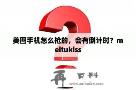 美图手机怎么抢的，会有倒计时？meitukiss