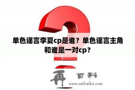 单色谣言李夏cp是谁？单色谣言主角和谁是一对cp？