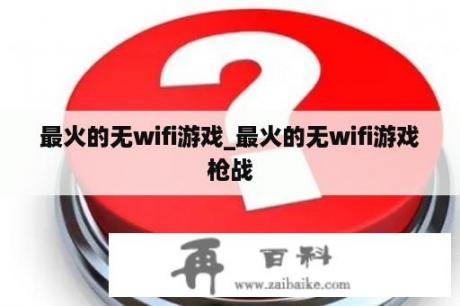 最火的无wifi游戏_最火的无wifi游戏枪战