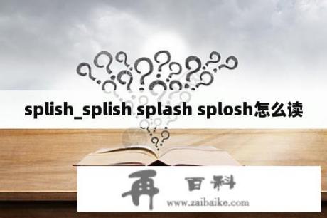splish_splish splash splosh怎么读