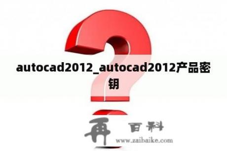 autocad2012_autocad2012产品密钥