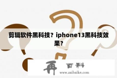 剪辑软件黑科技？iphone13黑科技效果？