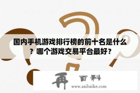 国内手机游戏排行榜的前十名是什么？哪个游戏交易平台最好？