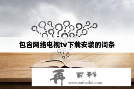 包含网络电视tv下载安装的词条