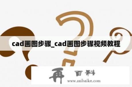 cad画图步骤_cad画图步骤视频教程