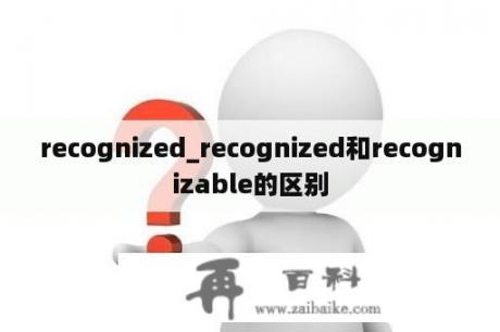 recognized_recognized和recognizable的区别