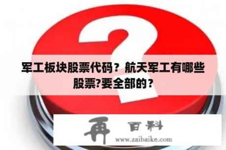 军工板块股票代码？航天军工有哪些股票?要全部的？