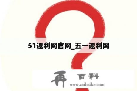 51返利网官网_五一返利网