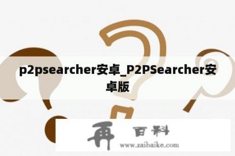 p2psearcher安卓_P2PSearcher安卓版