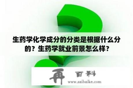 生药学化学成分的分类是根据什么分的？生药学就业前景怎么样？