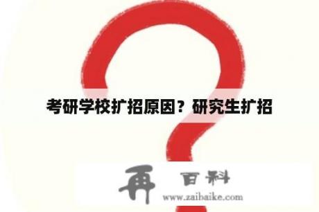 考研学校扩招原因？研究生扩招