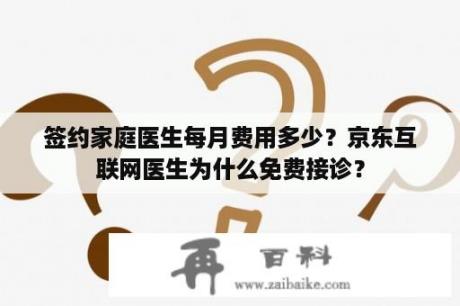 签约家庭医生每月费用多少？京东互联网医生为什么免费接诊？