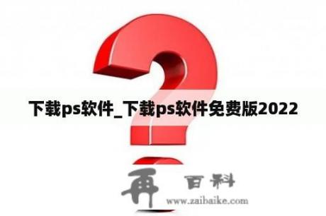 下载ps软件_下载ps软件免费版2022