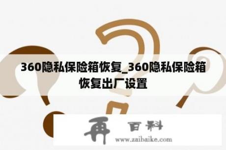 360隐私保险箱恢复_360隐私保险箱恢复出厂设置