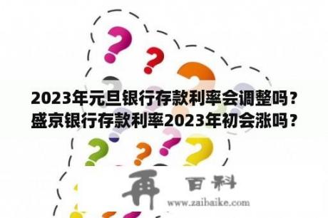 2023年元旦银行存款利率会调整吗？盛京银行存款利率2023年初会涨吗？