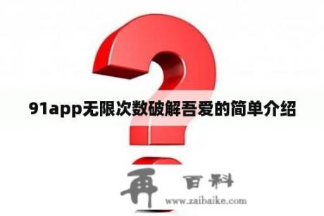 91app无限次数破解吾爱的简单介绍