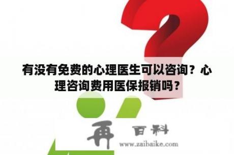 有没有免费的心理医生可以咨询？心理咨询费用医保报销吗？