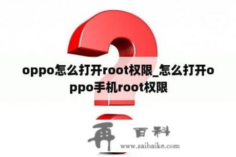 oppo怎么打开root权限_怎么打开oppo手机root权限