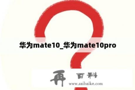 华为mate10_华为mate10pro