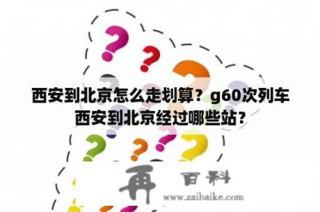 西安到北京怎么走划算？g60次列车西安到北京经过哪些站？