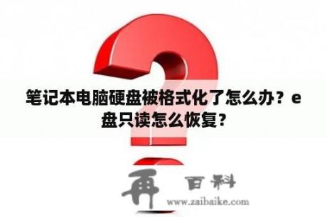 笔记本电脑硬盘被格式化了怎么办？e盘只读怎么恢复？