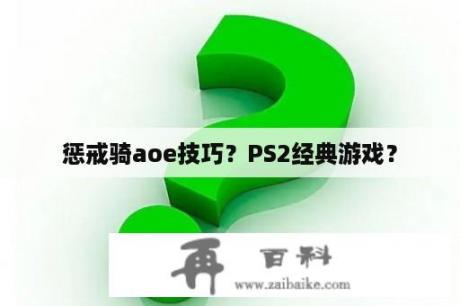 惩戒骑aoe技巧？PS2经典游戏？