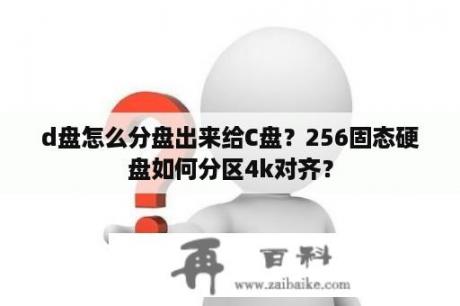 d盘怎么分盘出来给C盘？256固态硬盘如何分区4k对齐？